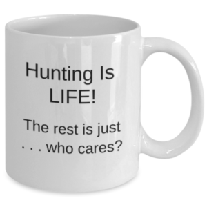 Hunting is LIFE! The rest is just . . . who cares? mug